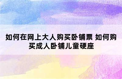 如何在网上大人购买卧铺票 如何购买成人卧铺儿童硬座